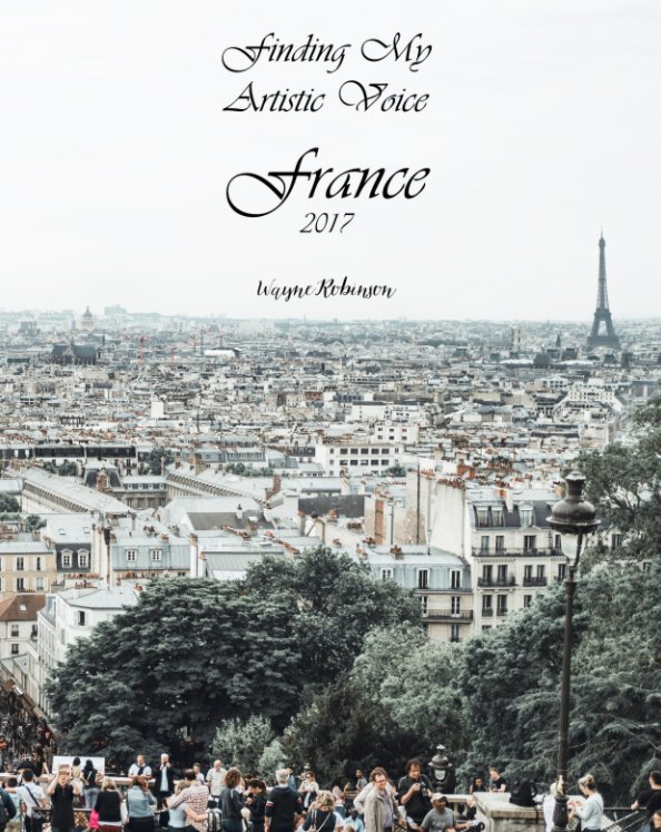 Ver Finding My Artistic Voice in France 2017 por Wayne J Robinson
