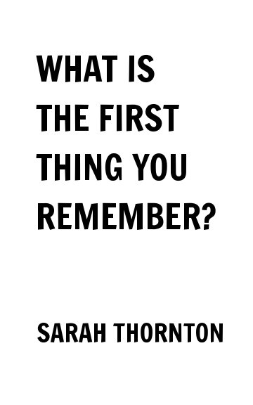 Bekijk WHAT IS THE FIRST THING YOU REMEMBER? op SARAH THORNTON