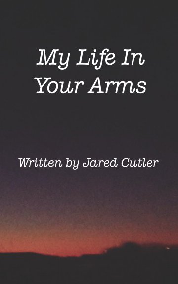 View My Life In Your Arms by Jared Cutler
