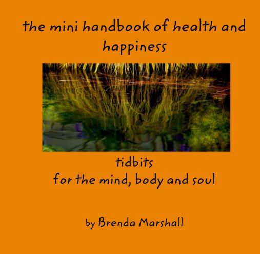 View the mini handbook of health and happiness      tidbits for the mind, body and soul by Brenda Marshall