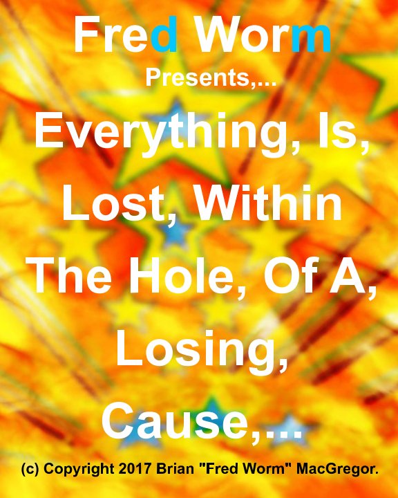 Ver Everything Is Lost Within The Hole Of A Losing Cause,... por Brian "Fred Worm" MacGregor.