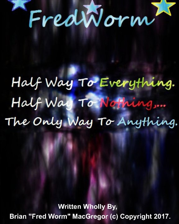 View Half Way To Everything, Half Way To Nothing, The Only Way To Anything,... by Brian "Fred Worm" MacGregor.