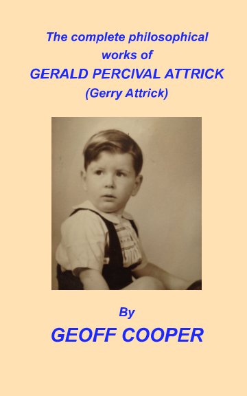 View The complete philosophical works of Gerald Percival Attrick by Geoff Cooper