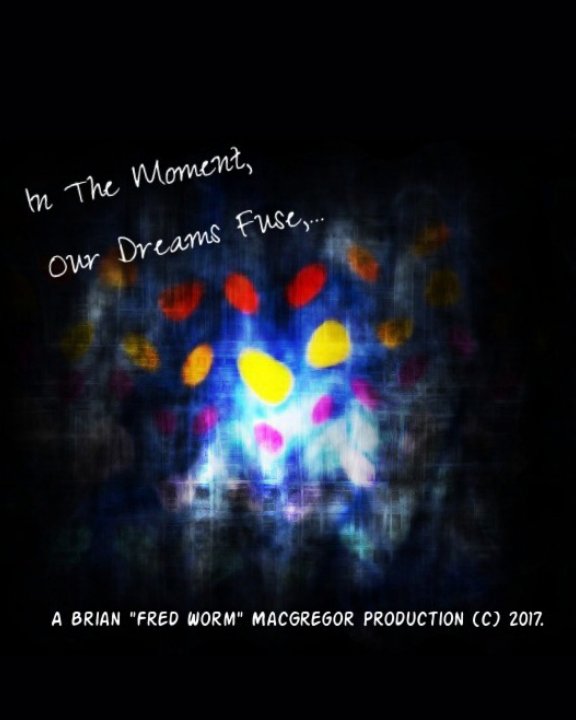 View In The Moment Our Dreams Fuse,... by Brian "Fred Worm" MacGregor.