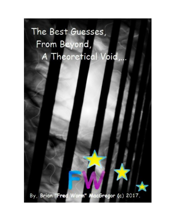 View The Best Guesses From Beyond A Theoretical Void,... by Brian "Fred Worm" MacGregor.