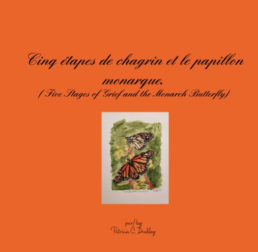 View Cinq étapes de chagrin et le papillon monarque. ( Five Stages of Grief and the Monarch Butterfly) by par/by Patricia C. Dudley