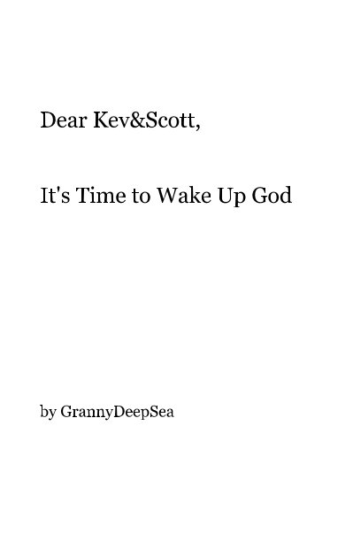 View Dear Kev&Scott, It's Time to Wake Up God by GrannyDeepSea