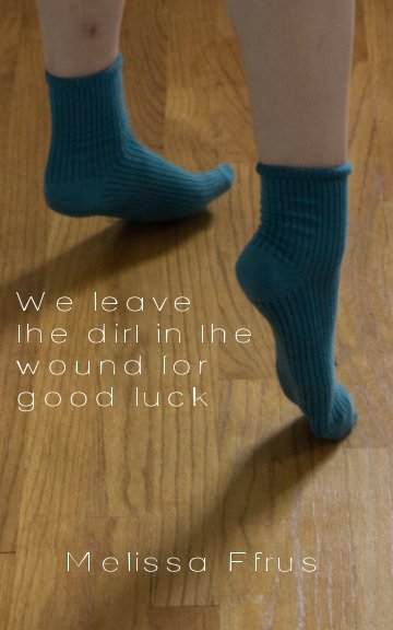 Ver We leave the dirt in the wound for good luck por Melissa Efrus