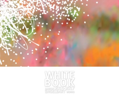 WHITE BOOK . Jason Engelbart Works 2015 – 2017 book cover