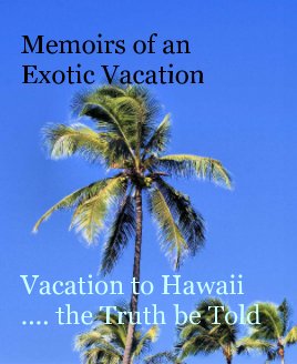 Memoirs of an Exotic Vacation






Vacation to Hawaii .... the Truth be Told book cover