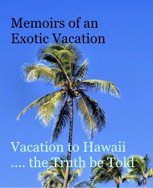 View Memoirs of an Exotic Vacation






Vacation to Hawaii .... the Truth be Told by illiad5