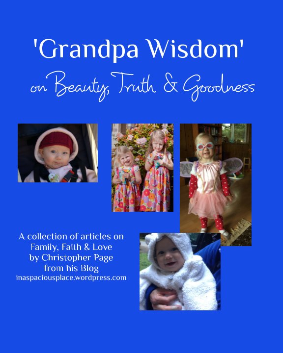 View Grandpa Wisdom 
on Beauty Truth & 
Goodness by Christopher Page