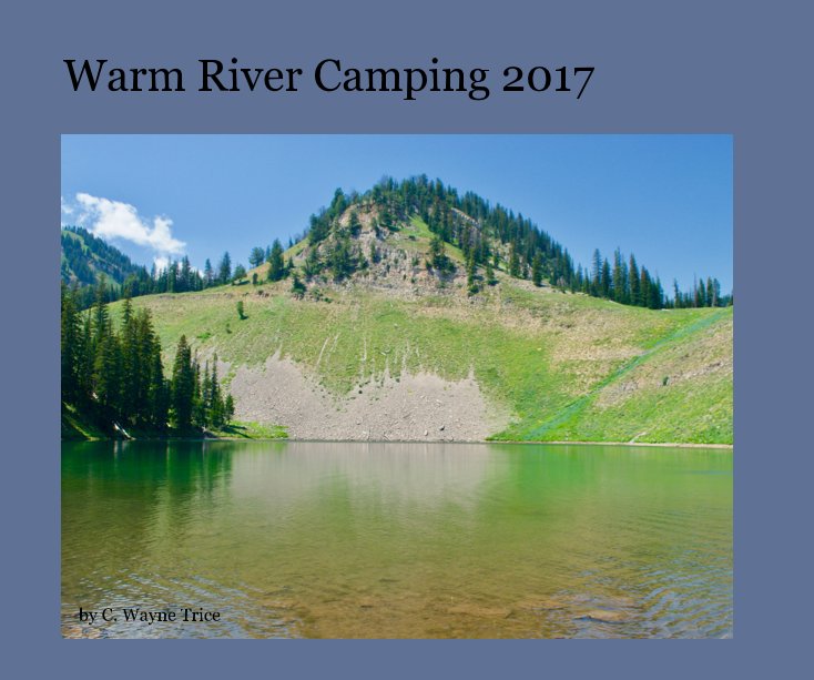 View Warm River Camping 2017 by C. Wayne Trice