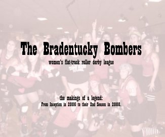 The Bradentucky Bombers women's flat-track roller derby league the makings of a legend: From Inception in 2006 to their 2nd Season in 2008. book cover