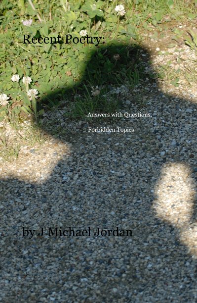 View Recent Poetry: Answers with Questions, Forbidden Topics by J Michael Jordan