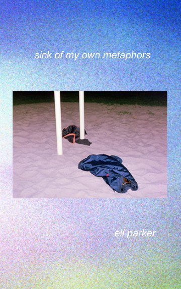 View Sick of My Own Metaphors by Eli Parker