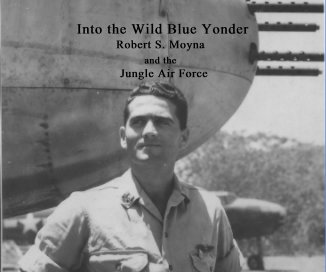 Into the Wild Blue Yonder Robert S. Moyna and the Jungle Air Force book cover