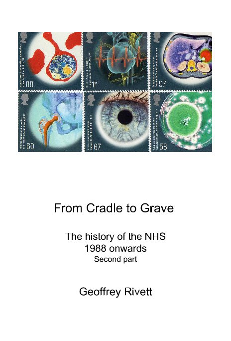View From Cradle to Grave The history of the NHS 1988 onwards Second part by Geoffrey Rivett