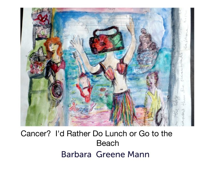 View Cancer?  I'd Rather Do Lunch or Go to the                                   Beach by Barbara  Greene Mann