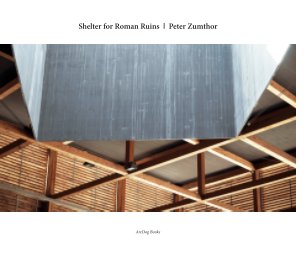Shelter for Roman Ruins I Peter Zumthor book cover