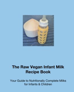 The Raw Vegan Infant Milk Recipe Book book cover