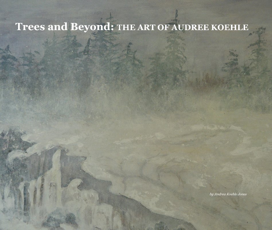 View Trees and Beyond: THE ART OF AUDREE KOEHLE by Andrea Koehle Jones