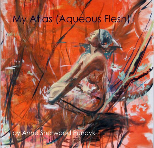 View My Atlas (Aqueous Flesh) by Anne Sherwood Pundyk