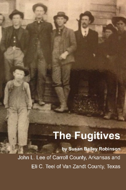 View The Fugitives - John L. Lee of Carroll County, Arkansas and Eli C. Teel of Van Zandt County, Texas by Susan Bailey Robinson