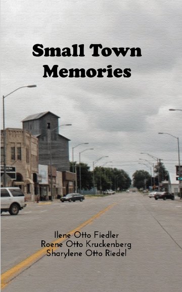 View Small Town Memories by Ilene Otto, Roene Otto, Sharylene Otto