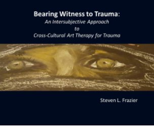 Bearing Witness to Trauma: An Intersubjective Art-Based Approach to Cross-Cultural, Trauma Therapy book cover