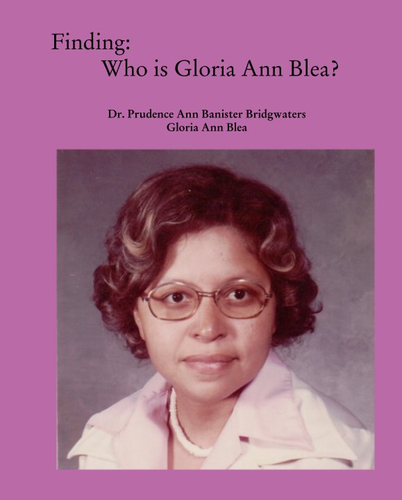 View Finding:          Who is Gloria Ann Blea? by Dr. Prudence Bridgwaters