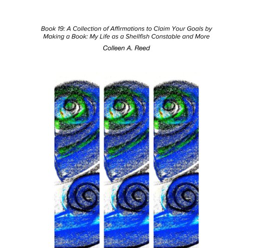 View Book 19: A Collection of Affirmations to Claim Your Goals by Making a Book: My Life as a Shellfish Constable and More by Colleen A. Reed