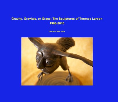 Gravity, Gravitas, or Grace: The Sculptures of Terence Larson 1966-2010 book cover