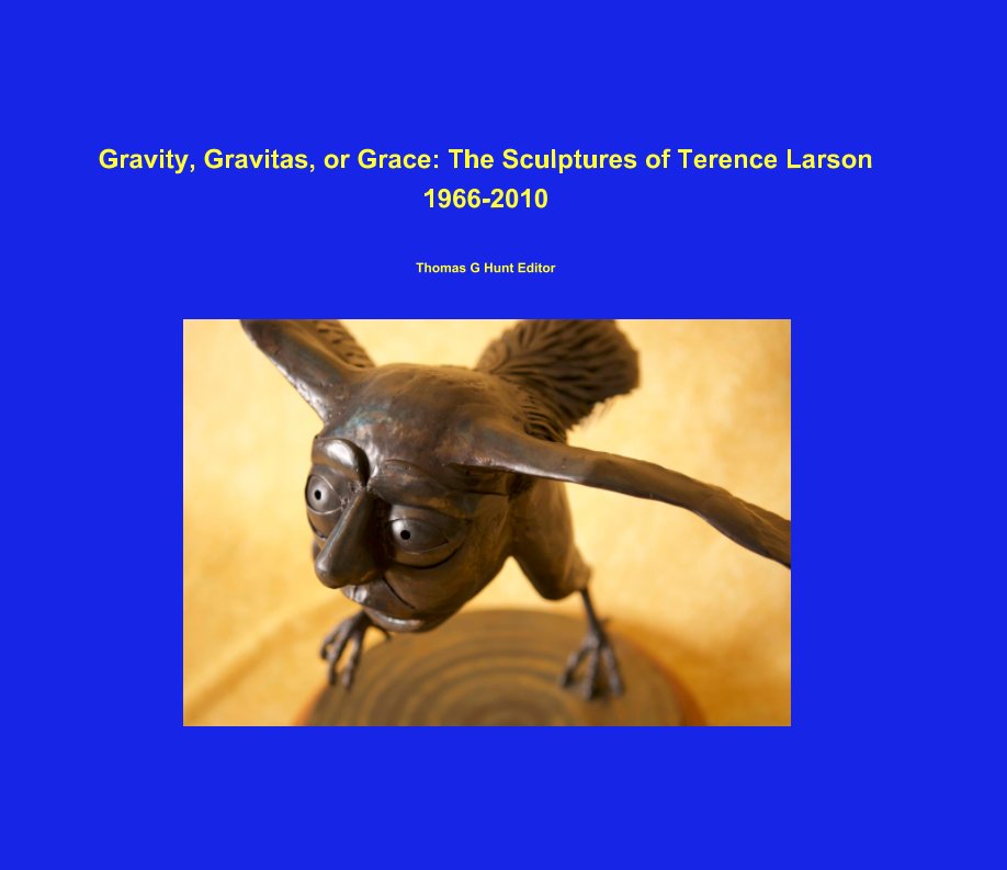 Ver Gravity, Gravitas, or Grace: The Sculptures of Terence Larson 1966-2010 por Thomas G. Hunt