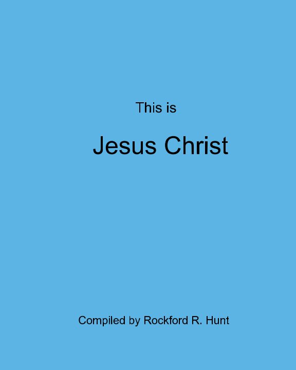 Visualizza This is Jesus Christ di Compiled by Rockford R. Hunt