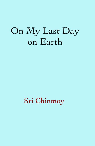 Visualizza On My Last Day on Earth di Sri Chinmoy