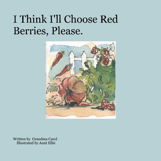 View I Think I'll Choose Red Berries, Please. by Written by  Grandma Carol    Illustrated by Aunt Ellie
