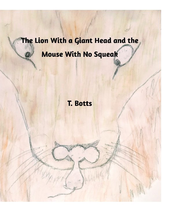 Visualizza The Lion With a Giant Head and the Mouse With No Squeak di T. Botts