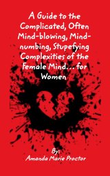 A Guide to the Complicated, Often Mind-blowing, Mind-numbing, Stupefying Complexities of the Female Mind… for Women book cover