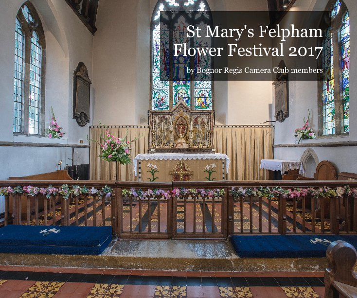 View St Mary's Felpham Flower Festival 2017 by Bognor Regis Camera Club