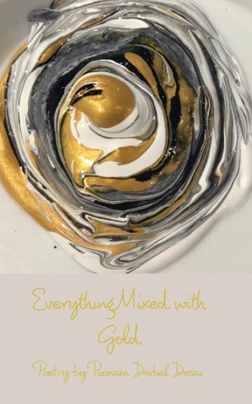 View Everything Mixed with Gold by Poonam Dubal Desai