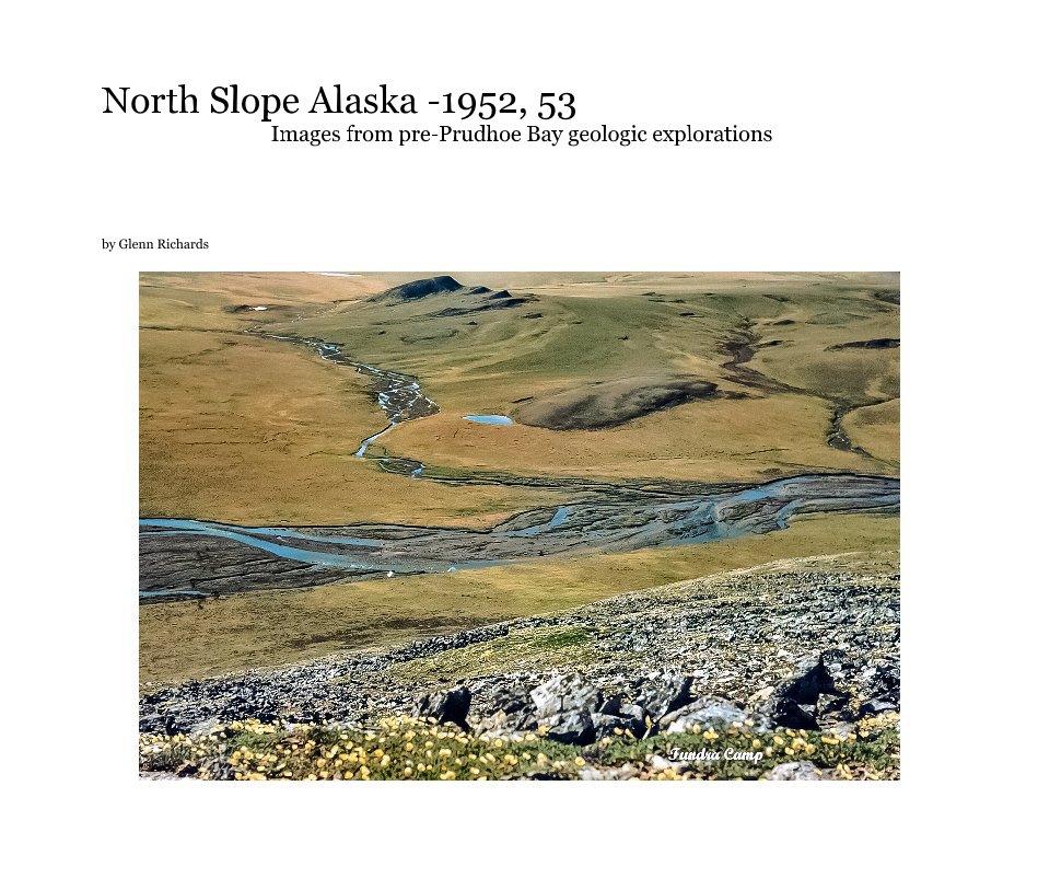 View North Slope Alaska -1952, 53 Images from pre-Prudhoe Bay geologic explorations by Glenn Richards