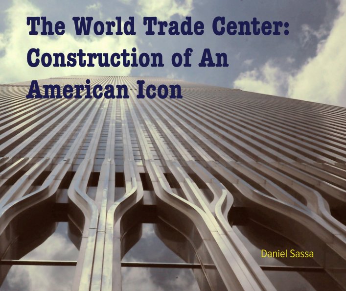 View The World Trade Center: Construction of An American Icon by Daniel Sassa