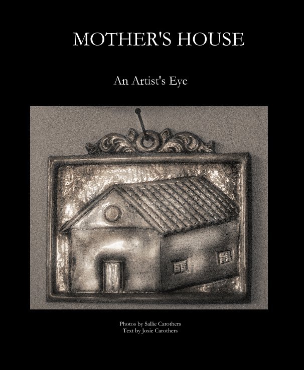 View MOTHER'S HOUSE by Photos by Sallie Carothers Text by Josie Carothers