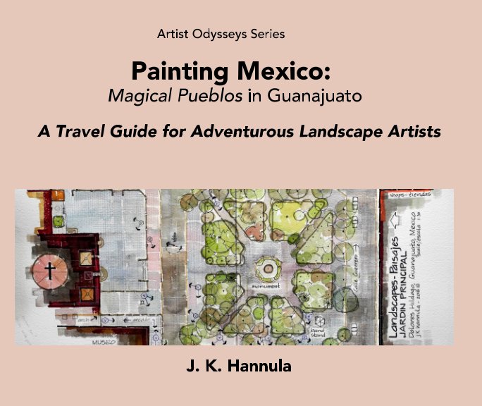 View Painting Mexico: Magical Pueblos in Guanajuato by J. K. Hannula