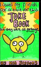 I asked my friends for a title for this JOKE BOOK but they were all garbage book cover