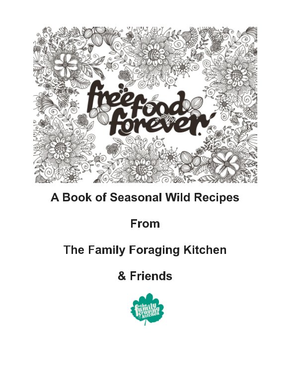 View A Book of Seasonal Wild Recipes
From
The Family Foraging Kitchen
&
Friends by The Family Foraging Kitchen