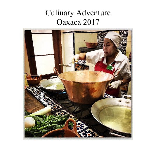 View Culinary Adventure Oaxaca 2017 by Gail Dohrmannn