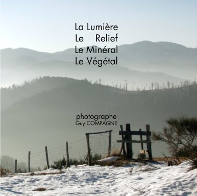 La Lumière Le    Relief Le Minéral Le Végétal     photographe Guy COMPAGNE book cover