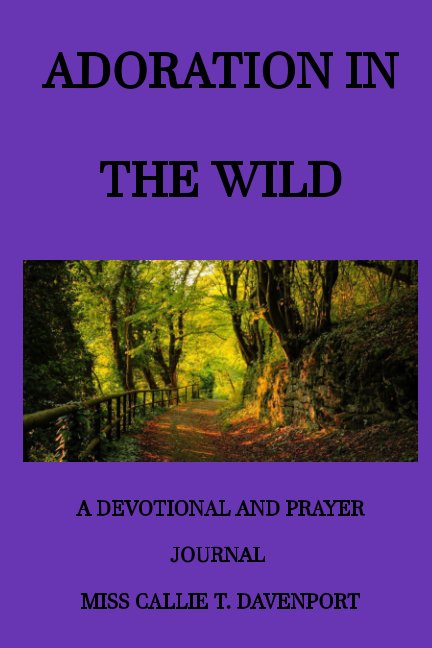 View Adoration in the Wild
a book of devotionals and prayer journal by Miss Callie T. Davenport